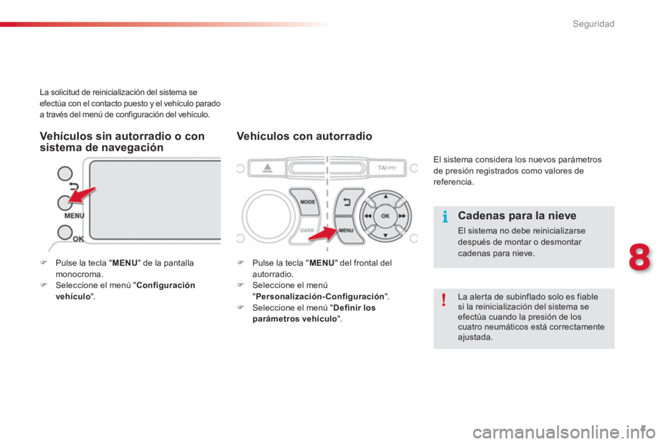 CITROEN C3 PICASSO 2014  Manuales de Empleo (in Spanish) 8
Seguridad
5
   
Cadenas para la nieve 
 
El sistema no debe reinicializarse 
después de montar o desmontar 
cadenas para nieve.  
 
 
 
 
 
 
 
La solicitud de reinicialización del sistema se 
efe