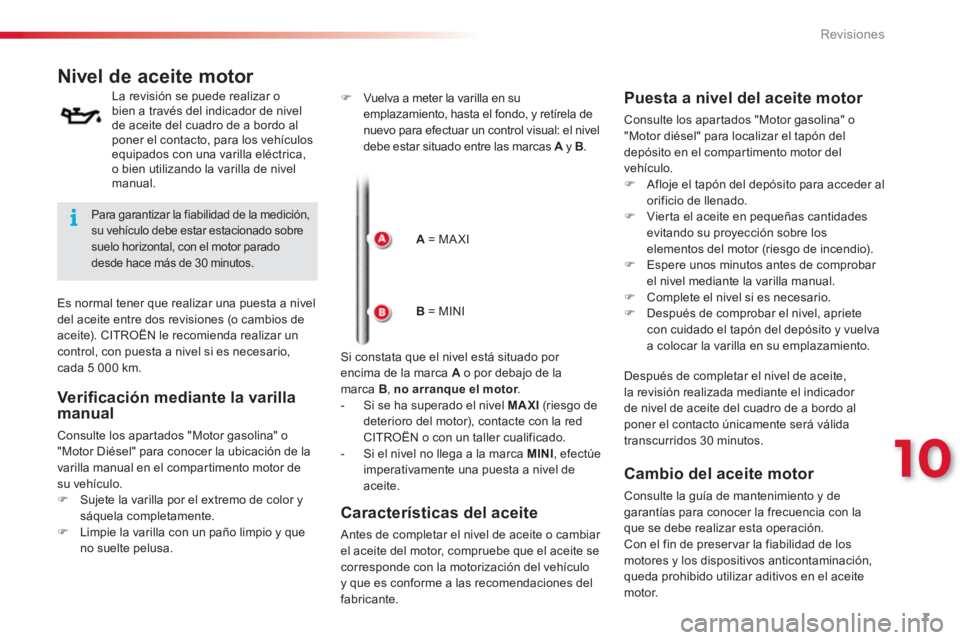 CITROEN C3 PICASSO 2014  Manuales de Empleo (in Spanish) 10
Revisiones
7
   
 
 
 
 
 
 
 
 
 
 
 
 
 
 
Nivel de aceite motor 
 
 
La revisión se puede realizar o 
bien a través del indicador de nivel 
de aceite del cuadro de a bordo al 
poner el contact