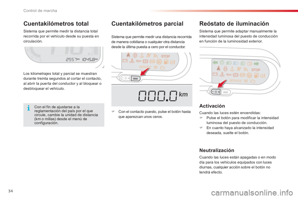 CITROEN C3 PICASSO 2014  Manuales de Empleo (in Spanish) Control de marcha
34
Cuentakilómetros total  Reóstato de iluminación
Los kilometrajes total y parcial se muestran 
durante treinta segundos al cortar el contacto,al abrir la puerta del conductor y 