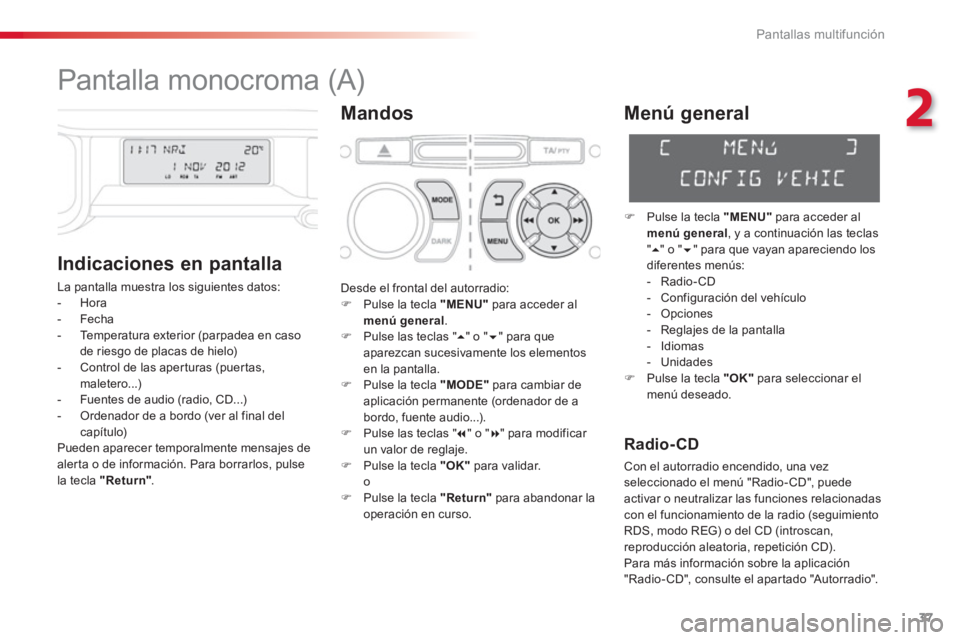 CITROEN C3 PICASSO 2014  Manuales de Empleo (in Spanish) 2
Pantallas multifunción
37
   
 
 
 
 
 
 
 
 
 
 
 
 
Pantalla monocroma (A) 
Mandos
   
Indicaciones en 
pantalla 
 
La pantalla muestra los siguientes datos:
   
 
-  Hora 
 
-  Fecha 
 
-  Tempe