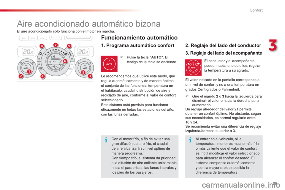 CITROEN C3 PICASSO 2014  Manuales de Empleo (in Spanish) 3
Confort
55
  El aire acondicionado sólo funciona con el motor en marcha.
El conductor y el acompañante pueden, cada uno de ellos, regular 
la temperatura a su agrado.
�)Gire el mando 2o 3  
hacia 
