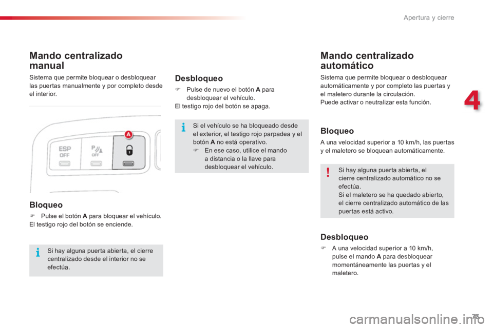 CITROEN C3 PICASSO 2014  Manuales de Empleo (in Spanish) 4
Apertura y cierre
73
Mando centralizado
manual  
   
Bloqueo 
 
 
 
�) 
  Pulse el botón  A 
 para bloquear el vehículo.  
  El testigo rojo del botón se enciende. 
 
 
Mando centralizado
automá