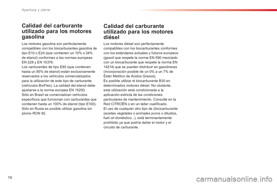CITROEN C3 PICASSO 2014  Manuales de Empleo (in Spanish) Apertura y cierre
78
Calidad del carburante 
utilizado para los motores
gasolina 
Los motores gasolina son perfectamente 
compatibles con los biocarburantes gasolina de 
tipo E10 o E24 (que contienen 