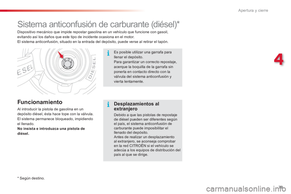 CITROEN C3 PICASSO 2014  Manuales de Empleo (in Spanish) 4
Apertura y cierre
79
   
 
 
 
 
 
 
 
 
 
 
 
 
 
 
 
Sistema anticonfusión de carburante (diésel) *  
 
 
Funcionamiento 
 Al introducir la pistola de gasolina en un
depósito diésel, ésta hac