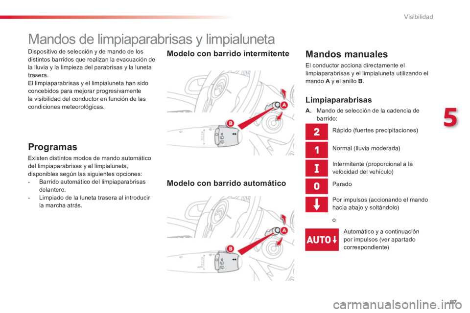CITROEN C3 PICASSO 2014  Manuales de Empleo (in Spanish) 5
Visibilidad
87
   
 
 
 
 
 
 
 
Mandos de limpiaparabrisas y limpialuneta 
 
 Mandos manuales 
 El conductor acciona directamente el limpiaparabrisas y el limpialuneta utilizando el 
mando  Ay el a