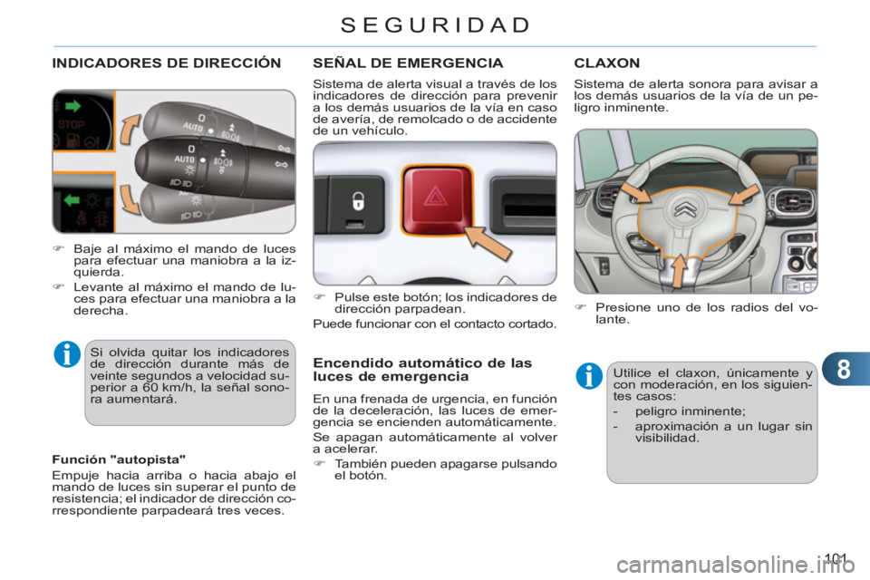CITROEN C3 PICASSO 2012  Manuales de Empleo (in Spanish) 8
101
SEGURIDAD
INDICADORES DE DIRECCIÓN 
  Si olvida quitar los indicadores 
de dirección durante más de 
veinte segundos a velocidad su-
perior a 60 km/h, la señal sono-
ra aumentará. 
SEÑAL D