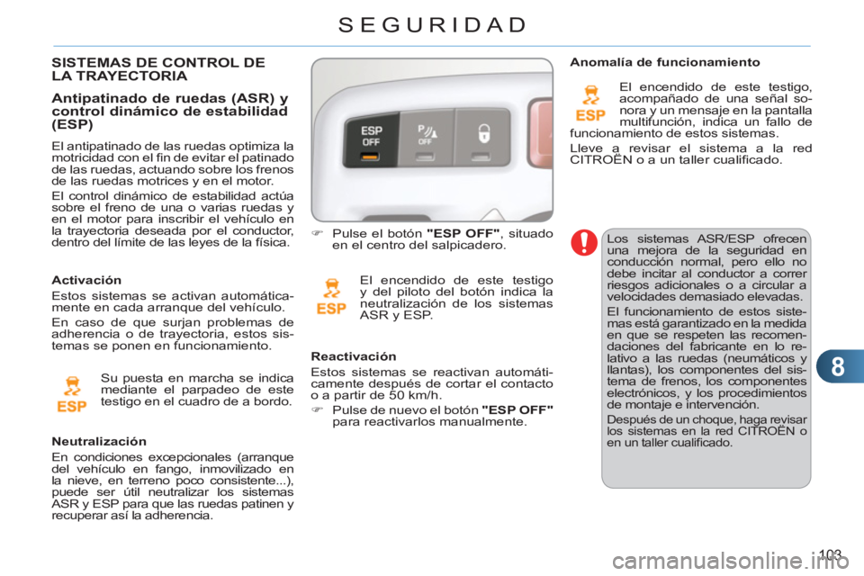 CITROEN C3 PICASSO 2012  Manuales de Empleo (in Spanish) 8
103
SEGURIDAD
  Los sistemas ASR/ESP ofrecen 
una mejora de la seguridad en 
conducción normal, pero ello no 
debe incitar al conductor a correr 
riesgos adicionales o a circular a 
velocidades dem