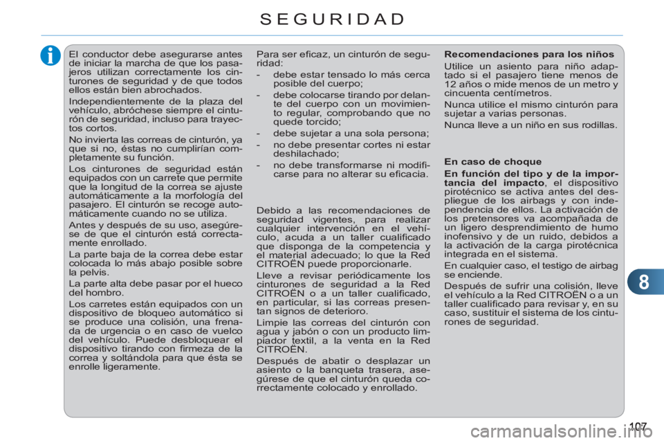 CITROEN C3 PICASSO 2012  Manuales de Empleo (in Spanish) 8
SEGURIDAD
   
 
 
 
 
El conductor debe asegurarse antes 
de iniciar la marcha de que los pasa-
jeros utilizan correctamente los cin-
turones de seguridad y de que todos 
ellos están bien abrochado