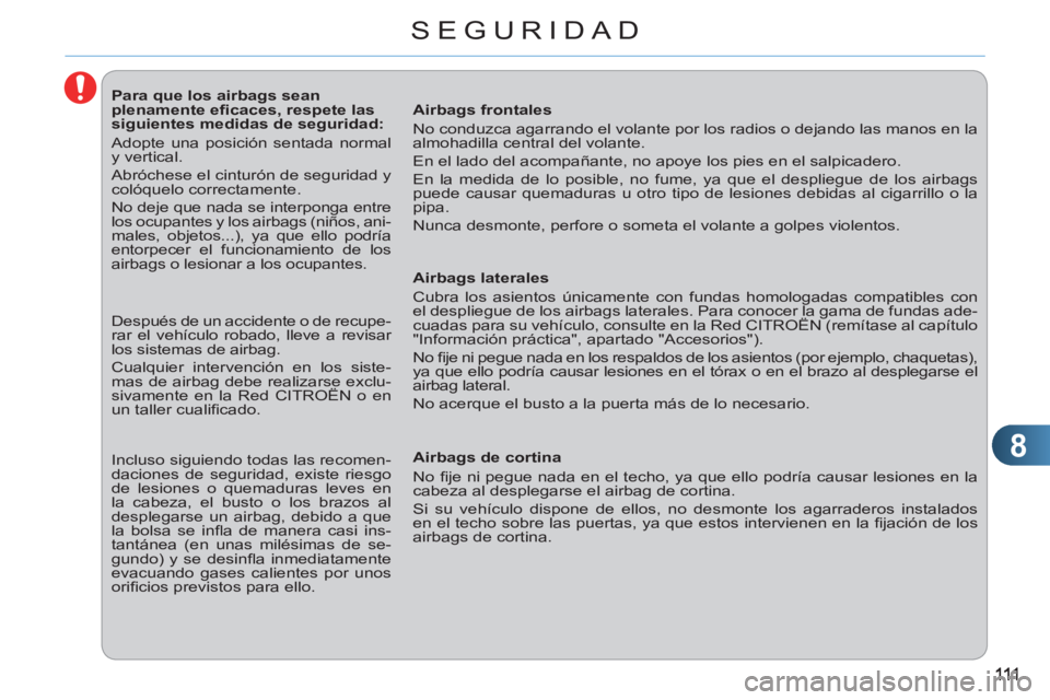 CITROEN C3 PICASSO 2012  Manuales de Empleo (in Spanish) 8
SEGURIDAD
   
 
 
 
 
 
 
 
 
 
 
 
 
Para que los airbags sean 
plenamente eﬁ caces, respete las 
siguientes medidas de seguridad: 
  Adopte una posición sentada normal 
y vertical. 
  Abróches