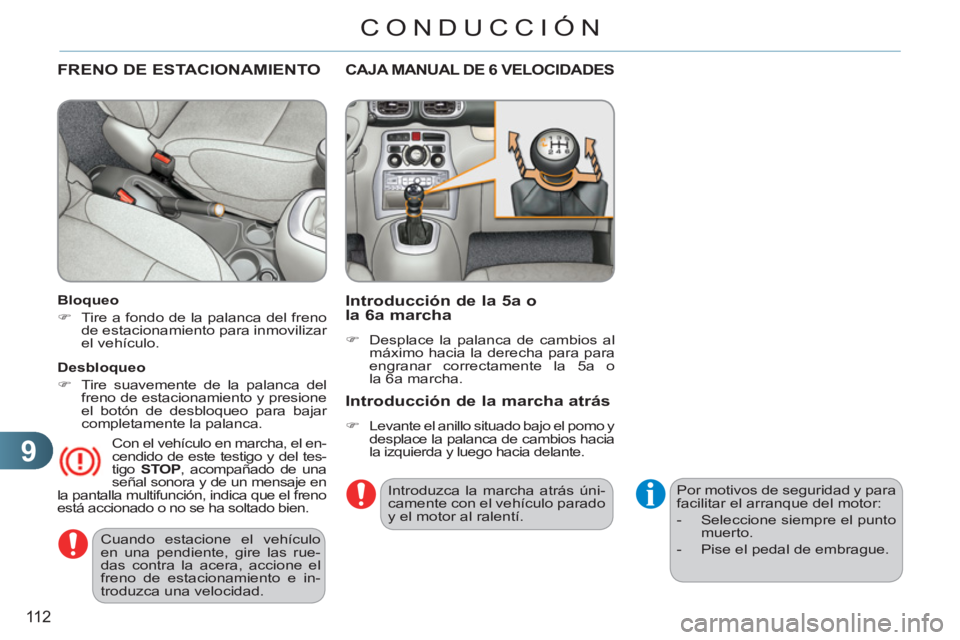 CITROEN C3 PICASSO 2012  Manuales de Empleo (in Spanish) 9
11 2
CONDUCCIÓN
  Cuando estacione el vehículo 
en una pendiente, gire las rue-
das contra la acera, accione el 
freno de estacionamiento e in-
troduzca una velocidad.  
 
FRENO DE ESTACIONAMIENTO