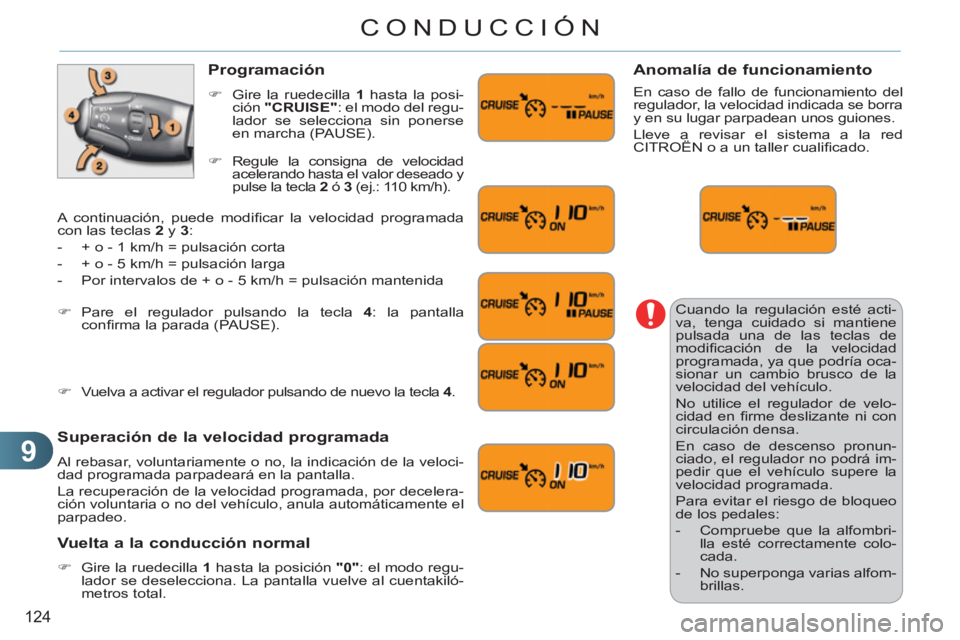 CITROEN C3 PICASSO 2012  Manuales de Empleo (in Spanish) 9
124
CONDUCCIÓN
  Cuando la regulación esté acti-
va, tenga cuidado si mantiene 
pulsada una de las teclas de 
modiﬁ cación de la velocidad 
programada, ya que podría oca-
sionar un cambio bru
