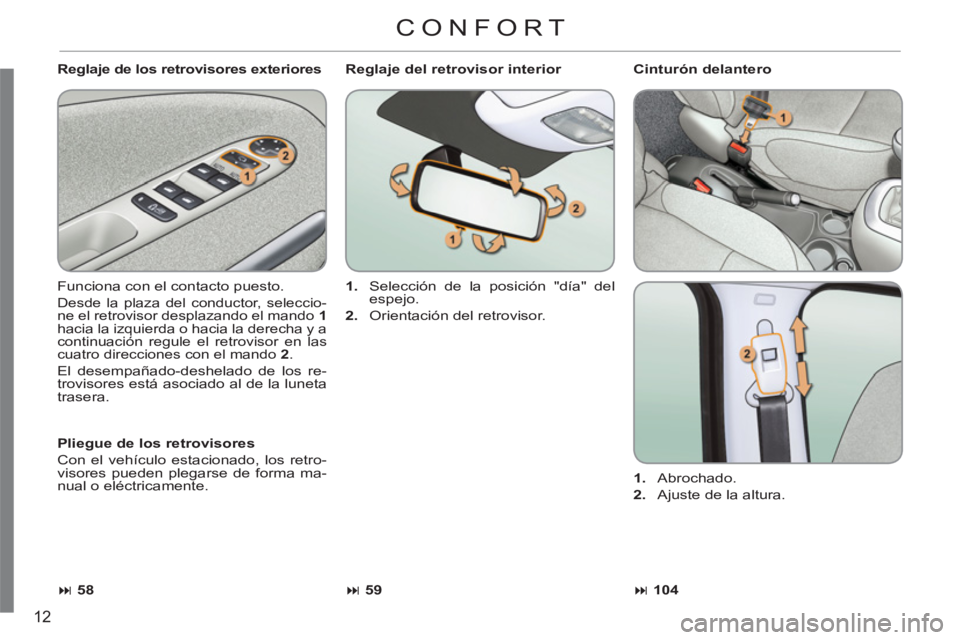 CITROEN C3 PICASSO 2012  Manuales de Empleo (in Spanish) 12
   
Reglaje de los retrovisores exteriores 
  Funciona con el contacto puesto. 
 
Desde la plaza del conductor, seleccio-
ne el retrovisor desplazando el mando  1 
 
hacia la izquierda o hacia la d