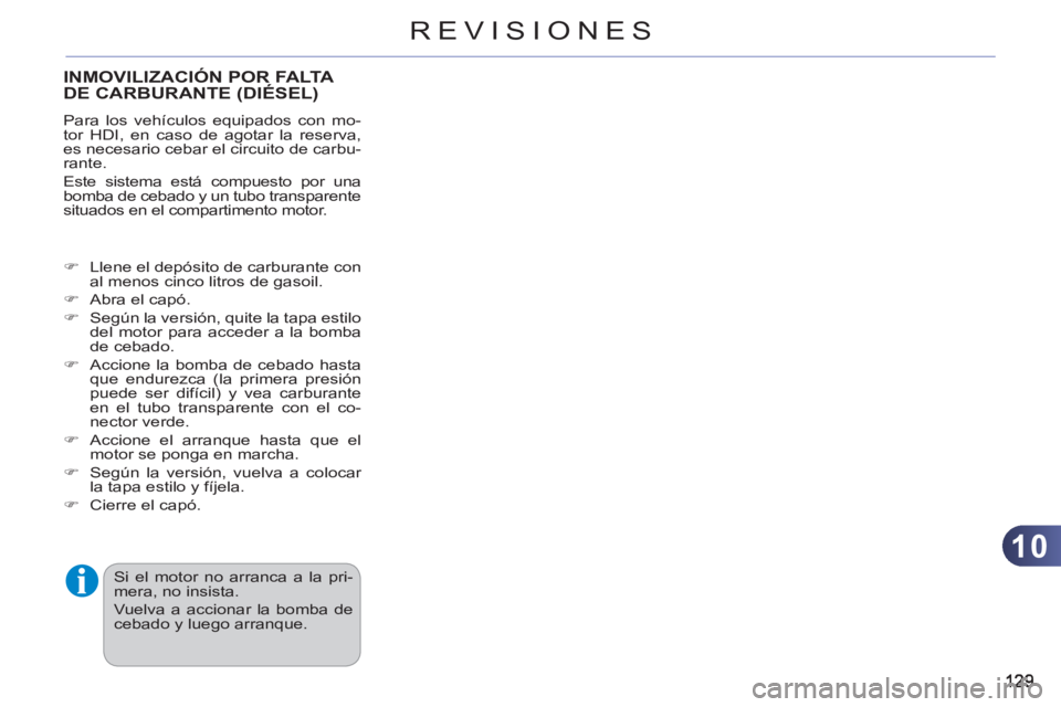 CITROEN C3 PICASSO 2012  Manuales de Empleo (in Spanish) 10
REVISIONES
INMOVILIZACIÓN POR FALTA DE CARBURANTE (DIÉSEL)
  Para los vehículos equipados con mo-
tor HDI, en caso de agotar la reserva, 
es necesario cebar el circuito de carbu-
rante. 
  Este 
