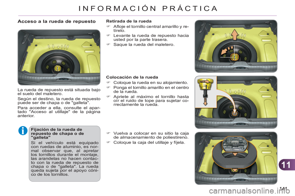 CITROEN C3 PICASSO 2012  Manuales de Empleo (in Spanish) 11
INFORMACIÓN PRÁCTICA
   
Fijación de la rueda de 
repuesto de chapa o de 
"galleta" 
  Si el vehículo está equipado 
con ruedas de aluminio, es nor-
mal observar que, al apretar 
los tornillos