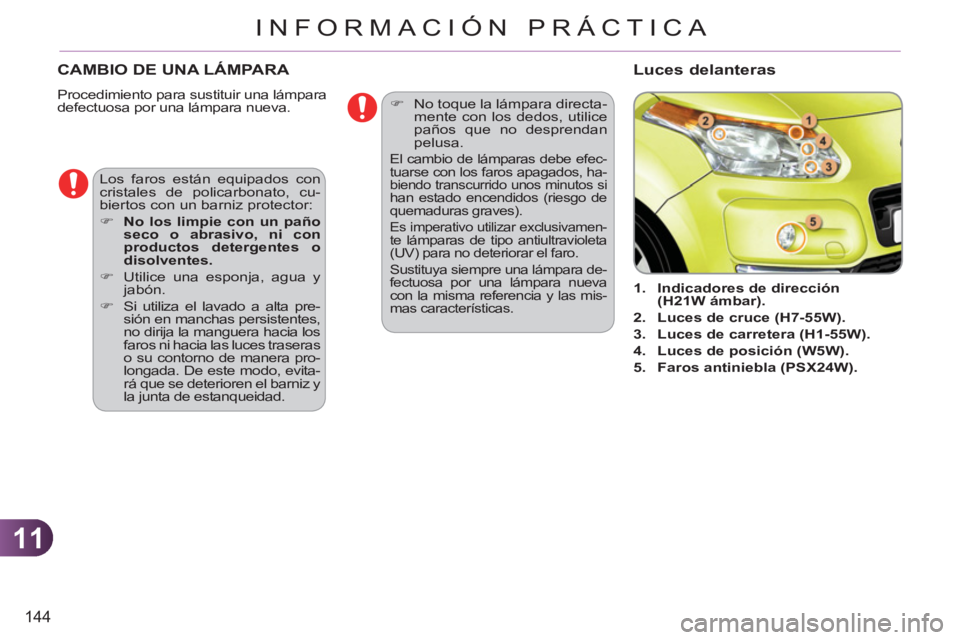 CITROEN C3 PICASSO 2012  Manuales de Empleo (in Spanish) 11
144
INFORMACIÓN PRÁCTICA
CAMBIO DE UNA LÁMPARA 
  Procedimiento para sustituir una lámpara 
defectuosa por una lámpara nueva. 
   
 
 
1. 
  Indicadores de dirección 
(H21W ámbar). 
 
   
2.