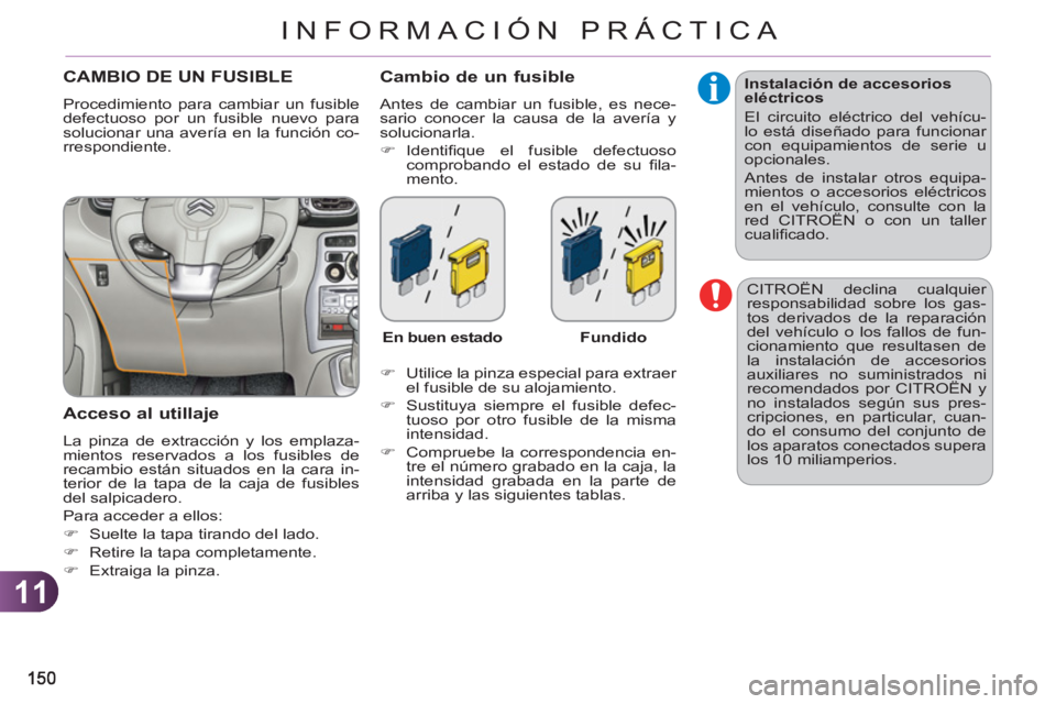 CITROEN C3 PICASSO 2012  Manuales de Empleo (in Spanish) 11
INFORMACIÓN PRÁCTICA
  CITROËN declina cualquier 
responsabilidad sobre los gas-
tos derivados de la reparación 
del vehículo o los fallos de fun-
cionamiento que resultasen de 
la instalació