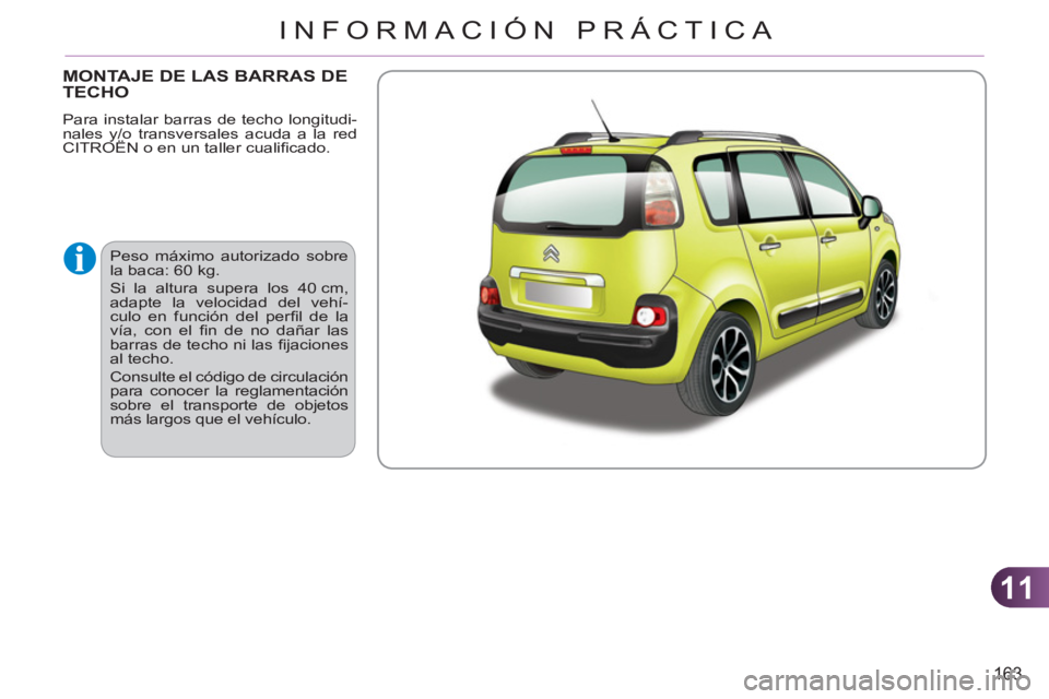 CITROEN C3 PICASSO 2012  Manuales de Empleo (in Spanish) 11
163
INFORMACIÓN PRÁCTICA
MONTAJE DE LAS BARRAS DE TECHO
  Peso máximo autorizado sobre 
la baca: 60 kg. 
  Si la altura supera los 40 cm, 
adapte la velocidad del vehí-
culo en función del per