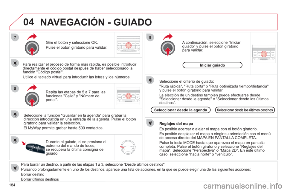 CITROEN C3 PICASSO 2012  Manuales de Empleo (in Spanish) 184
04
7
8
9
   
Para borrar un destino, a partir de las etapas 1 a 3, seleccione "Desde últimos destinos".
  Pulsando prolon
gadamente en uno de los destinos, aparece una lista de acciones, en la qu