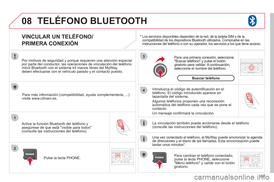 CITROEN C3 PICASSO 2012  Manuales de Empleo (in Spanish) 197
08
1
2
3
4
TELÉFONO BLUETOOTH
*     Los servicios disponibles dependen de la red, de la tarjeta SIM y de la compatibilidad de los dispositivos Bluetooth utilizados. Compruebe en las
instrucciones