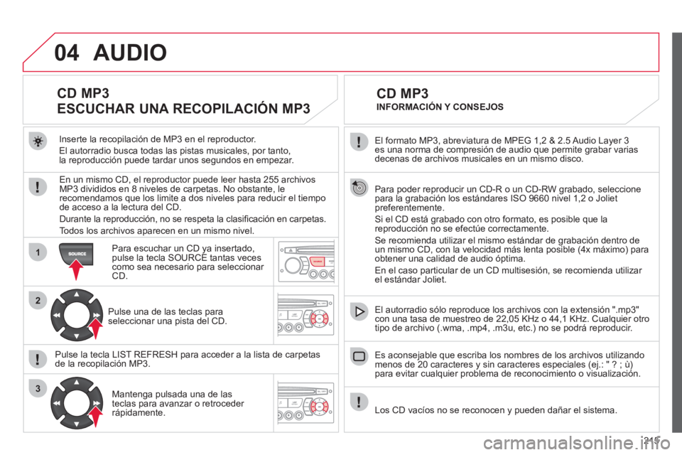 CITROEN C3 PICASSO 2012 Manuales de Empleo (in Spanish) 215
04
1
2
3
SOURCE
El formato MP3, abreviatura de MPEG 1,2 & 2.5 Audio Layer 3 es una norma de compresión de audio que permite grabar varias decenas de archivos musicales en un mismo disco.
Para CITROEN C3 PICASSO 2012 Manuales de Empleo (in Spanish) 215
04
1
2
3
SOURCE
El formato MP3, abreviatura de MPEG 1,2 & 2.5 Audio Layer 3 es una norma de compresión de audio que permite grabar varias decenas de archivos musicales en un mismo disco.
Para
