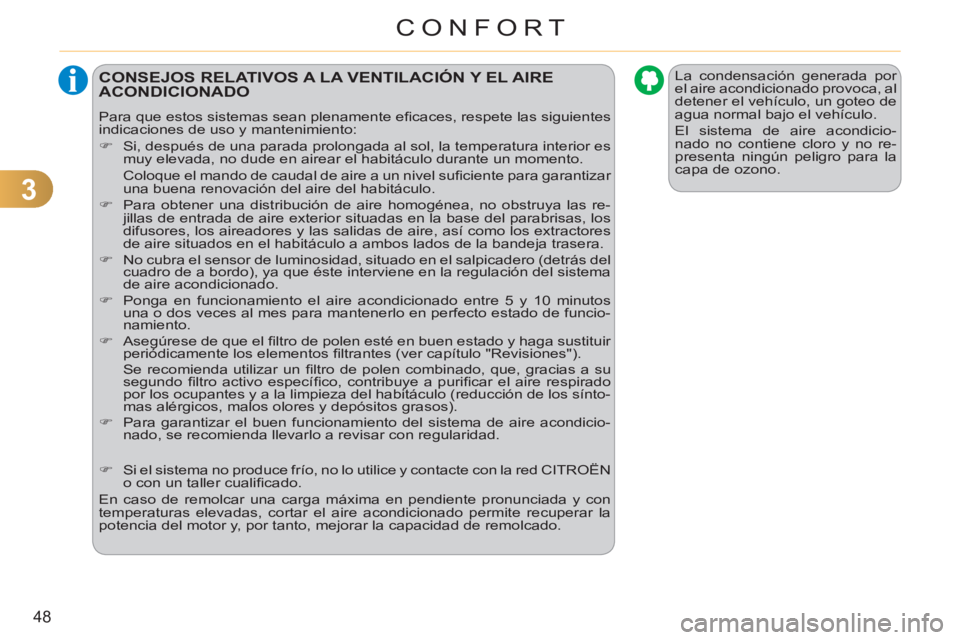 CITROEN C3 PICASSO 2012  Manuales de Empleo (in Spanish) 3
48
CONFORT
  La condensación generada por 
el aire acondicionado provoca, al 
detener el vehículo, un goteo de 
agua normal bajo el vehículo. 
  El sistema de aire acondicio-
nado no contiene clo