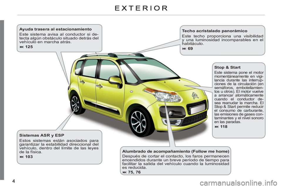 CITROEN C3 PICASSO 2012  Manuales de Empleo (in Spanish)    
Alumbrado de acompañamiento (Follow me home) 
  Después de cortar el contacto, los faros permanecen 
encendidos durante un breve período de tiempo para 
facilitar la salida del vehículo cuando