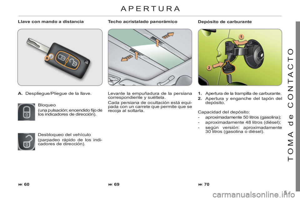 CITROEN C3 PICASSO 2012  Manuales de Empleo (in Spanish) 5
T
O
MA de 
CO
NTA
C
T
O
   
Llave con mando a distancia 
   
 
A. 
  Despliegue/Pliegue de la llave.  
  Bloqueo  
(una pulsación; encendido ﬁ jo de 
los indicadores de dirección).    Techo acri