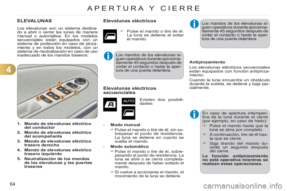 CITROEN C3 PICASSO 2012  Manuales de Empleo (in Spanish) 4
64
APERTURA Y CIERRE
ELEVALUNAS 
  Los elevalunas son un sistema destina-
do a abrir o cerrar las lunas de manera 
manual o automática. En los modelos 
secuenciales están equipados con un 
sistema