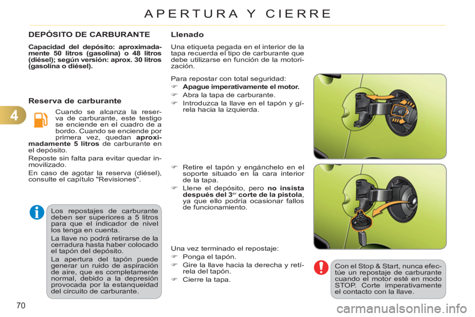 CITROEN C3 PICASSO 2012  Manuales de Empleo (in Spanish) 4
70
APERTURA Y CIERRE
  Los repostajes de carburante 
deben ser superiores a 5 litros 
para que el indicador de nivel 
los tenga en cuenta. 
  La llave no podrá retirarse de la 
cerradura hasta habe