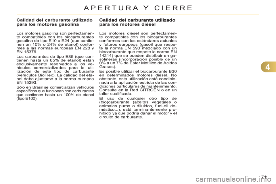CITROEN C3 PICASSO 2012  Manuales de Empleo (in Spanish) 4
71
APERTURA Y CIERRE
Calidad del carburante utilizado para los motores gasolina
   
Los motores gasolina son perfectamen-
te compatibles con los biocarburantes 
gasolina de tipo E10 o E24 (que conti