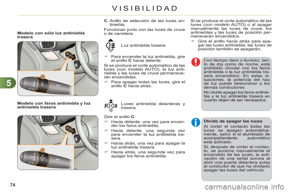 CITROEN C3 PICASSO 2012  Manuales de Empleo (in Spanish) 5
VISIBILIDAD
   
 
Modelo con sólo luz antiniebla 
trasera 
  Luz antiniebla trasera 
   
 
�) 
  Para encender la luz antiniebla, gire 
el anillo  C 
 hacia delante.  
  Si se produce el corte auto