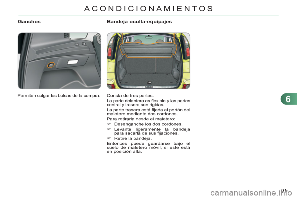 CITROEN C3 PICASSO 2012 Manuales de Empleo (in Spanish) 6
91
ACONDICIONAMIENTOS
Ganchos Bandeja oculta-equipajes
Consta de tres partes.
La parte delantera es fl exible y las partes
central y trasera son rígidas.
La parte trasera está fi jada a CITROEN C3 PICASSO 2012 Manuales de Empleo (in Spanish) 6
91
ACONDICIONAMIENTOS
Ganchos Bandeja oculta-equipajes
Consta de tres partes.
La parte delantera es fl exible y las partes
central y trasera son rígidas.
La parte trasera está fi jada a