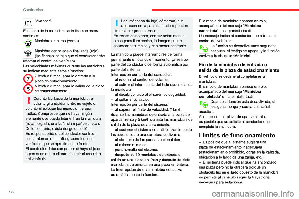 CITROEN C4 2021  Manuales de Empleo (in Spanish) 142
Conducción
– El sistema puede indicar que ha encontrado 
una plaza pero no inicia la maniobra porque la 
anchura del carril es insuficiente.
–  El sistema no está diseñado para realizar 
ma