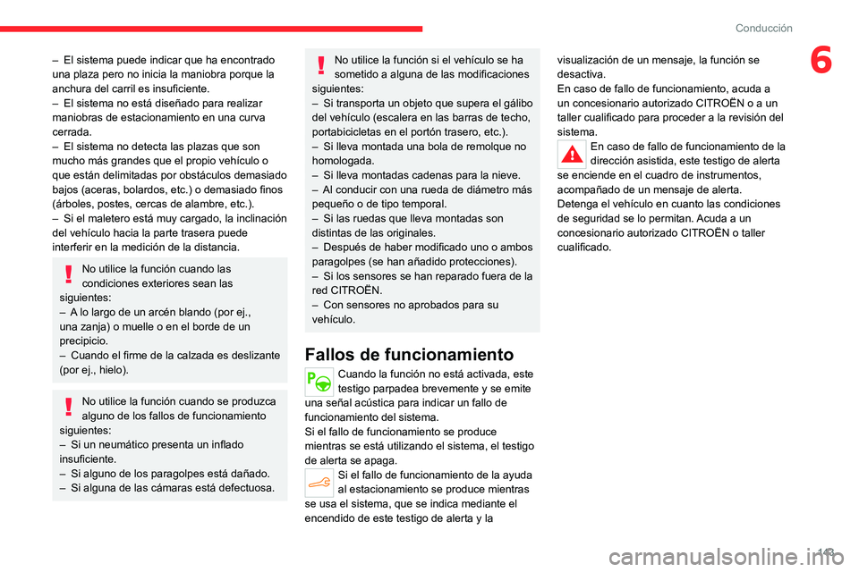 CITROEN C4 2021  Manuales de Empleo (in Spanish) 143
Conducción
6– El sistema puede indicar que ha encontrado 
una plaza pero no inicia la maniobra porque la 
anchura del carril es insuficiente.
–
 
El sistema no está diseñado para realizar 
