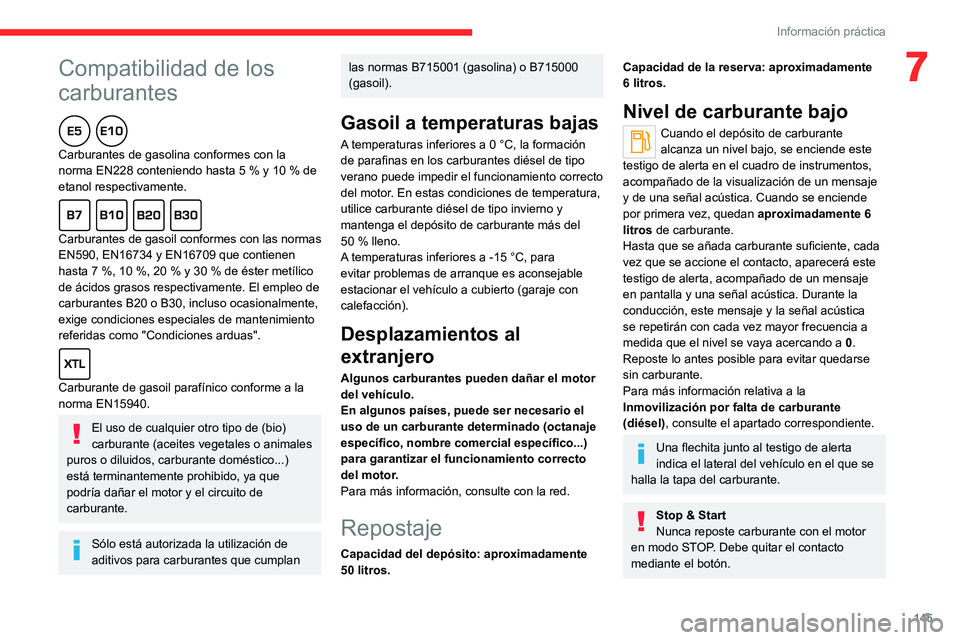 CITROEN C4 2021  Manuales de Empleo (in Spanish)  
 
145
Información práctica
7Compatibilidad de los 
carburantes
  
Carburantes de gasolina conformes con la 
norma EN228 conteniendo hasta 5  % y 10   % de 
etanol respectivamente.
  
Carburantes d