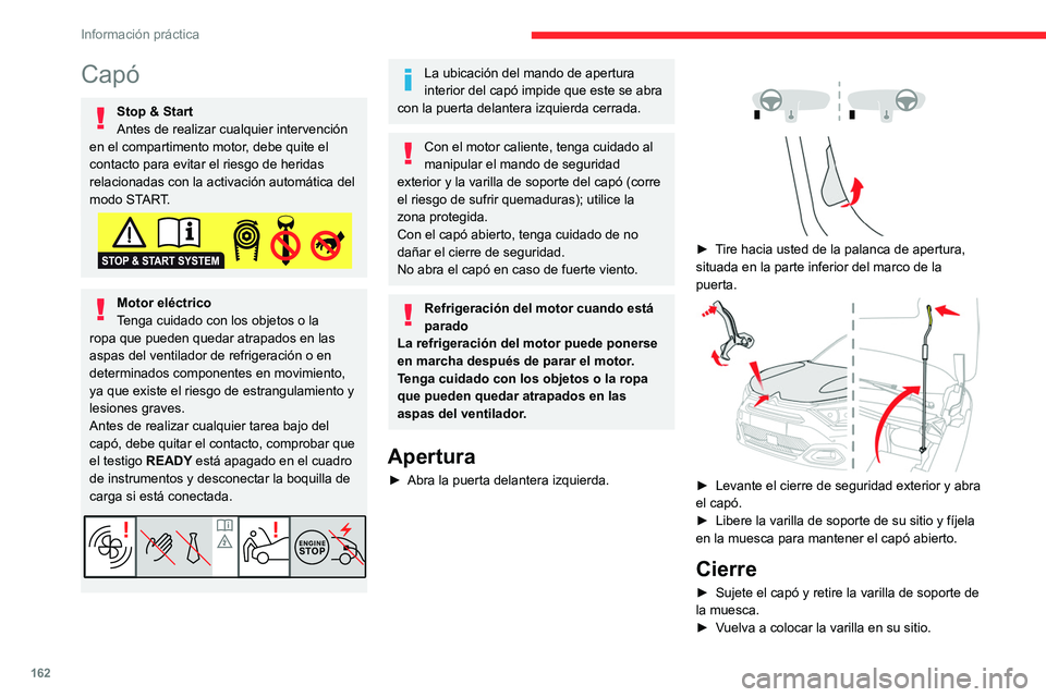 CITROEN C4 2021  Manuales de Empleo (in Spanish) 162
Información práctica
Capó
Stop & Start
Antes de realizar cualquier intervención 
en el compartimento motor, debe quite el 
contacto para evitar el riesgo de heridas 
relacionadas con la activa