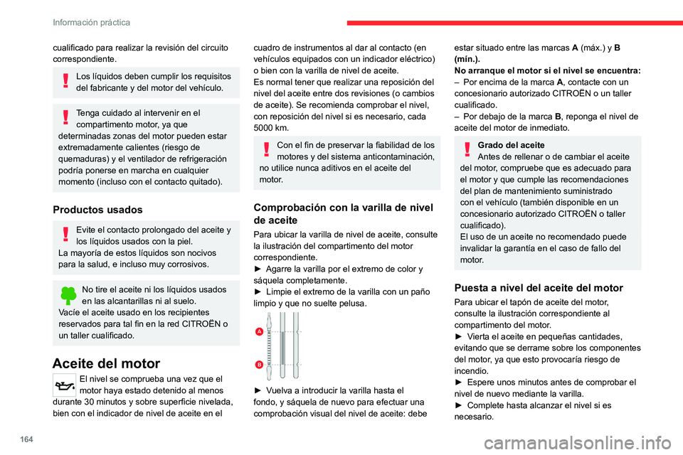 CITROEN C4 2021  Manuales de Empleo (in Spanish) 164
Información práctica
cualificado para realizar la revisión del circuito 
correspondiente.
Los líquidos deben cumplir los requisitos 
del fabricante y del motor del vehículo.
Tenga cuidado al 