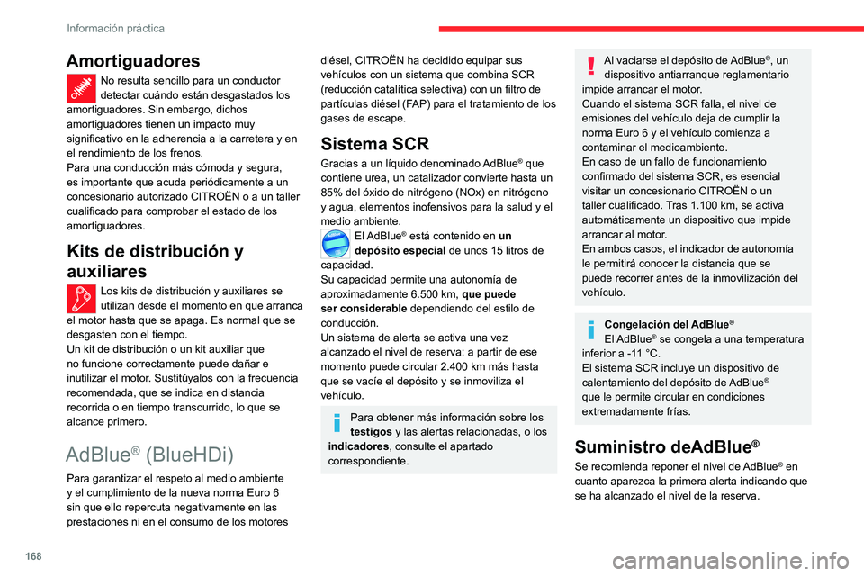 CITROEN C4 2021  Manuales de Empleo (in Spanish) 168
Información práctica
Amortiguadores
No resulta sencillo para un conductor 
detectar cuándo están desgastados los 
amortiguadores. Sin embargo, dichos 
amortiguadores tienen un impacto muy 
sig