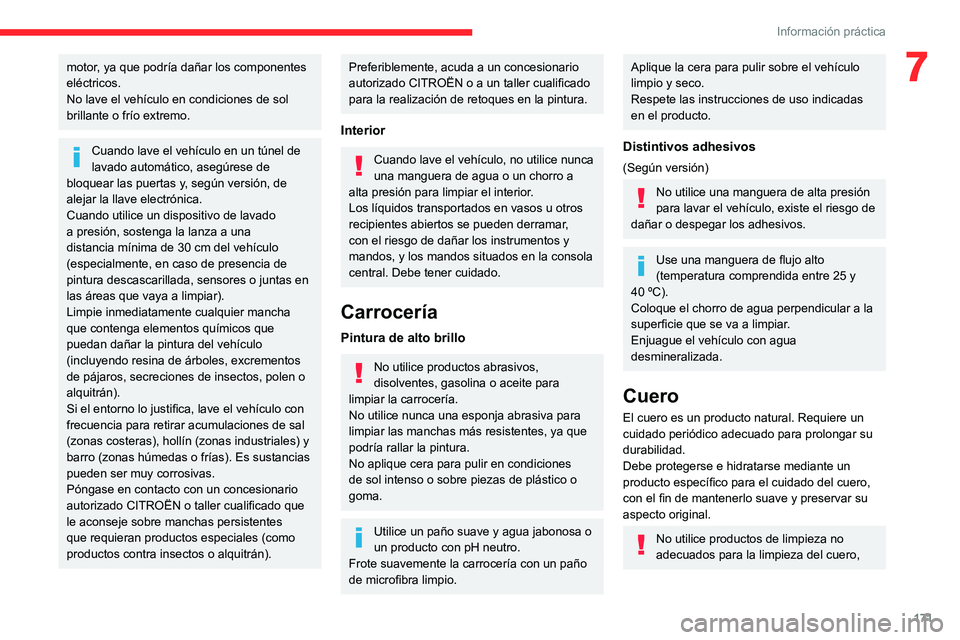 CITROEN C4 2021  Manuales de Empleo (in Spanish) 171
Información práctica
7motor, ya que podría dañar los componentes 
eléctricos.
No lave el vehículo en condiciones de sol 
brillante o frío extremo.
Cuando lave el vehículo en un túnel de 
