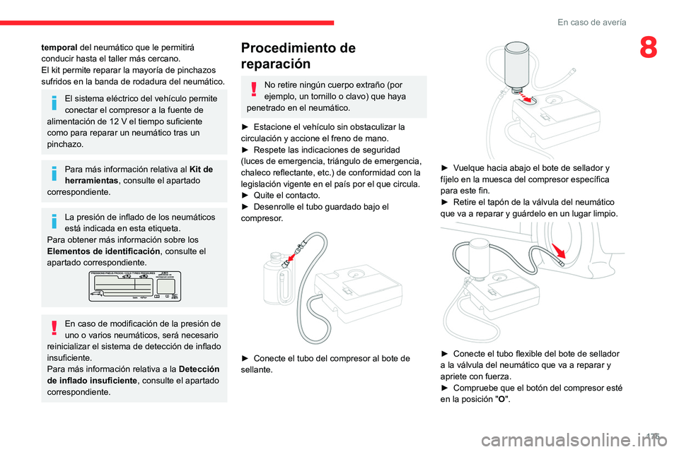 CITROEN C4 2021  Manuales de Empleo (in Spanish) 175
En caso de avería
8temporal del neumático que le permitirá 
conducir hasta el taller más cercano.
El kit permite reparar la mayoría de pinchazos 
sufridos en la banda de rodadura del neumáti