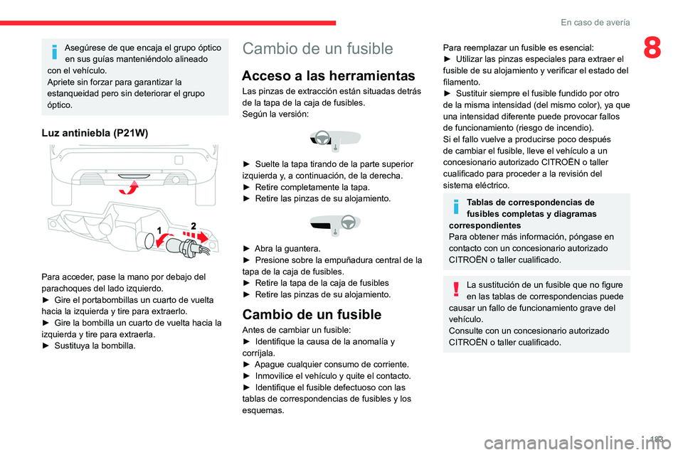 CITROEN C4 2021  Manuales de Empleo (in Spanish) 183
En caso de avería
8Asegúrese de que encaja el grupo óptico en sus guías manteniéndolo alineado 
con el vehículo.
Apriete sin forzar para garantizar la 
estanqueidad pero sin deteriorar el gr