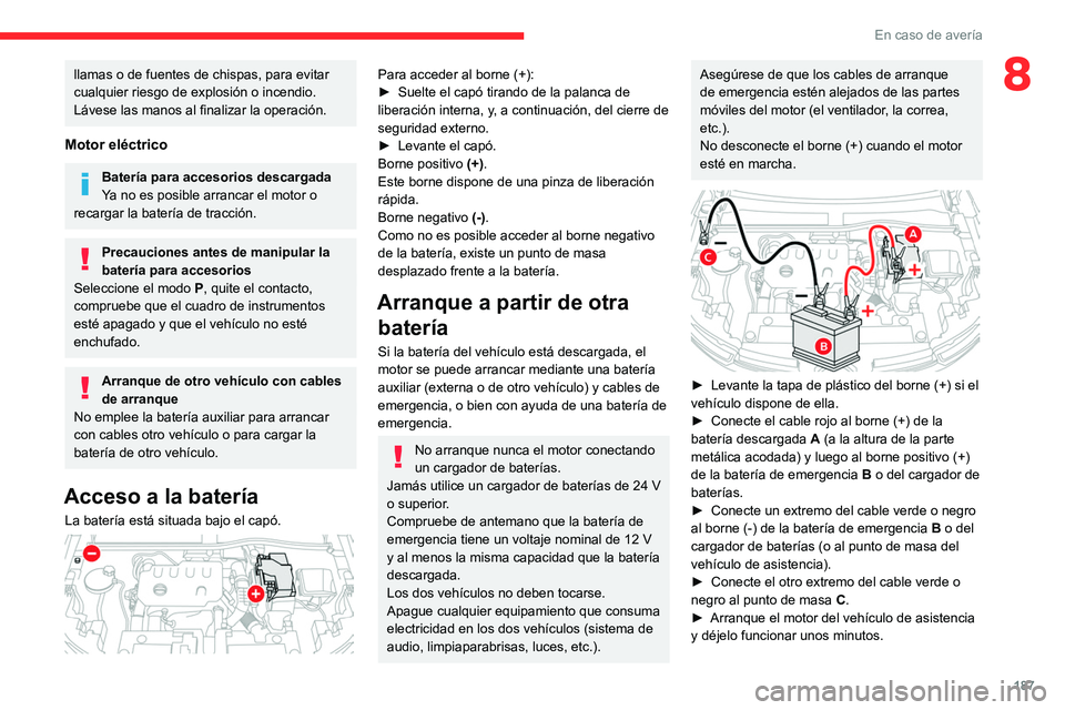 CITROEN C4 2021  Manuales de Empleo (in Spanish) 187
En caso de avería
8llamas o de fuentes de chispas, para evitar 
cualquier riesgo de explosión o incendio.
Lávese las manos al finalizar la operación.
Motor eléctrico
Batería para accesorios 