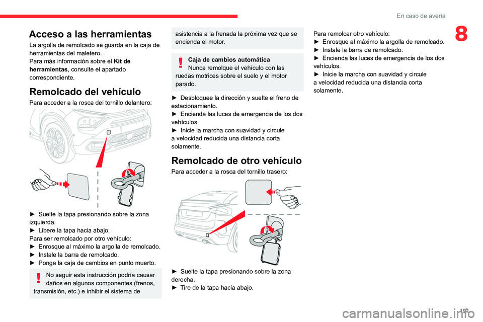 CITROEN C4 2021  Manuales de Empleo (in Spanish) 191
En caso de avería
8Acceso a las herramientas
La argolla de remolcado se guarda en la caja de 
herramientas del maletero.
Para más información sobre el Kit de 
herramientas , consulte el apartad