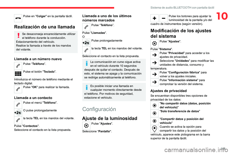 CITROEN C4 2021  Manuales de Empleo (in Spanish) 205
Sistema de audio BLUETOOTH con pantalla táctil
10Pulse en "Colgar" en la pantalla táctil. 
Realización de una llamada
Se desaconseja encarecidamente utilizar 
el teléfono durante la co