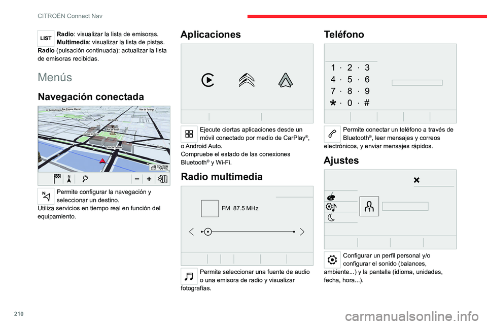 CITROEN C4 2021 Manuales de Empleo (in Spanish) 210
CITROËN Connect Nav
Radio: visualizar la lista de emisoras.
Multimedia: visualizar la lista de pistas.
Radio (pulsación continuada): actualizar la lista
de emisoras recibidas.
Menús
Navegació CITROEN C4 2021 Manuales de Empleo (in Spanish) 210
CITROËN Connect Nav
Radio: visualizar la lista de emisoras.
Multimedia: visualizar la lista de pistas.
Radio (pulsación continuada): actualizar la lista
de emisoras recibidas.
Menús
Navegació