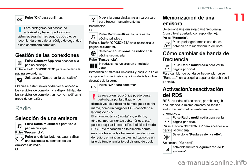 CITROEN C4 2021  Manuales de Empleo (in Spanish) 223
CITROËN Connect Nav
11Pulse "OK" para confirmar. 
Para protegerse del acceso no 
autorizado y hacer que todos los 
sistemas sean lo más seguros posible, se 
recomienda el uso de un códi