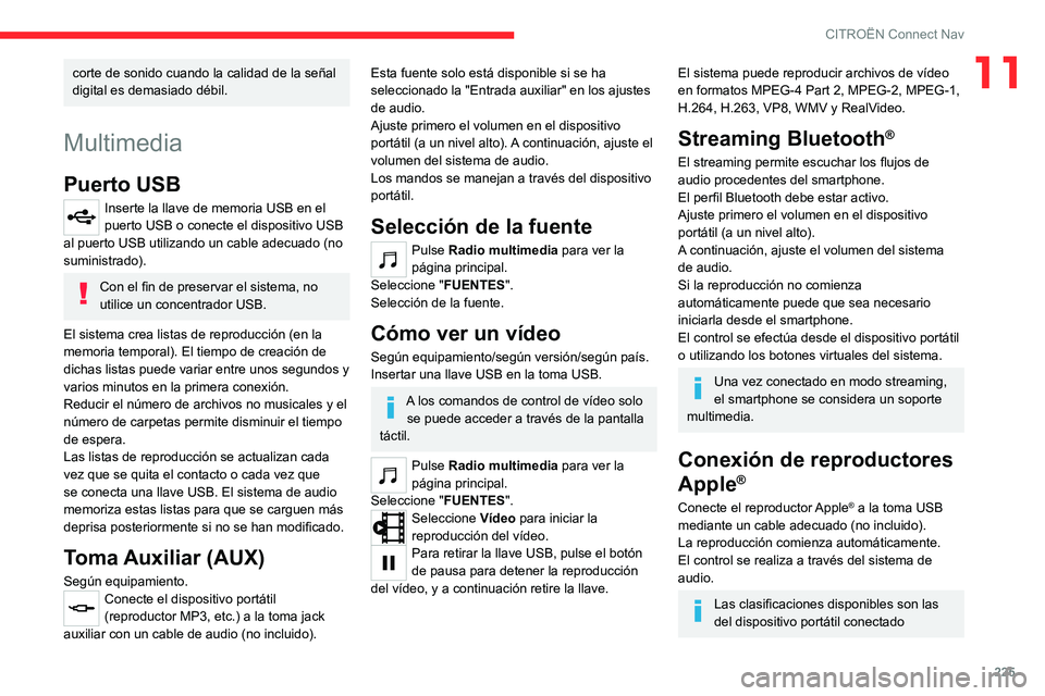 CITROEN C4 2021  Manuales de Empleo (in Spanish) 225
CITROËN Connect Nav
11corte de sonido cuando la calidad de la señal 
digital es demasiado débil.
Multimedia
Puerto USB
Inserte la llave de memoria USB en el 
puerto USB o conecte el dispositivo