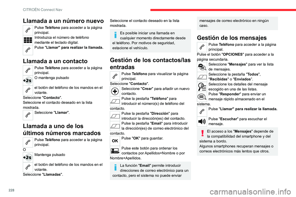 CITROEN C4 2021  Manuales de Empleo (in Spanish) 228
CITROËN Connect Nav
Llamada a un número nuevo
Pulse Teléfono para acceder a la página 
principal. 
Introduzca el número de teléfono 
mediante el teclado digital.
Pulse "Llamar" para 