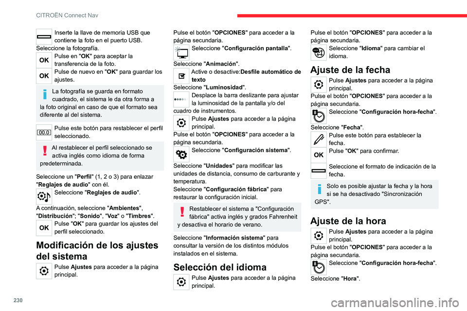 CITROEN C4 2021  Manuales de Empleo (in Spanish) 230
CITROËN Connect Nav
Inserte la llave de memoria USB que 
contiene la foto en el puerto USB.
Seleccione la fotografía.
Pulse en "OK" para aceptar la 
transferencia de la foto.
Pulse de nu