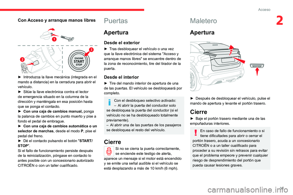 CITROEN C4 2021 Manuales de Empleo (in Spanish) 35
Acceso
2Con Acceso y arranque manos libres
► Introduzca la llave mecánica (integrada en el
mando a distancia) en la cerradura para abrir el
vehículo.
►
Sitúe la llave electrónica co CITROEN C4 2021 Manuales de Empleo (in Spanish) 35
Acceso
2Con Acceso y arranque manos libres
► Introduzca la llave mecánica (integrada en el
mando a distancia) en la cerradura para abrir el
vehículo.
►
Sitúe la llave electrónica co